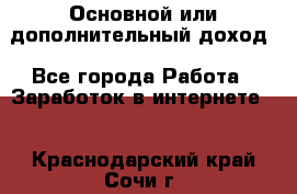 Основной или дополнительный доход - Все города Работа » Заработок в интернете   . Краснодарский край,Сочи г.